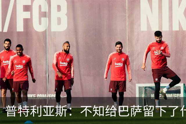 普特利亚斯：不知给巴萨留下了什么，但我每天都全力以赴