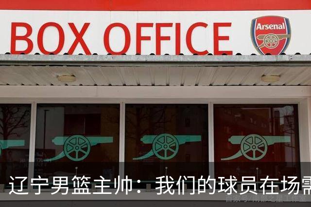 辽宁男篮主帅：我们的球员在场需要持续奔跑提速，让比赛节奏更快