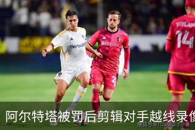 阿尔特塔被罚后剪辑对手越线录像：有人10分钟离场36次