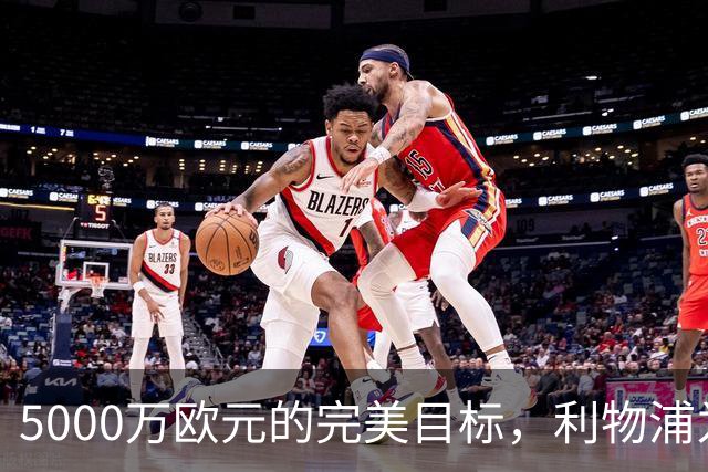 5000万欧元的完美目标，利物浦为何被曝缺席争夺