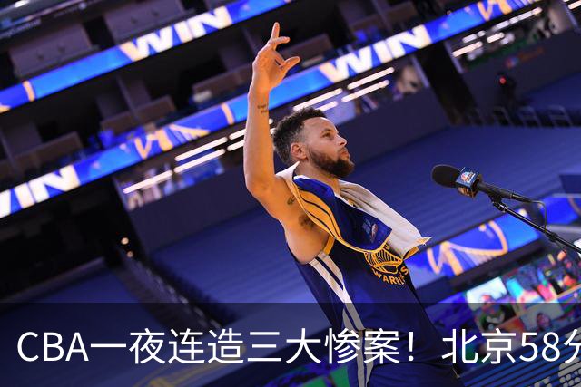 CBA一夜连造三大惨案！北京58分狂胜后再赢44分：辽篮苦主42分惨败